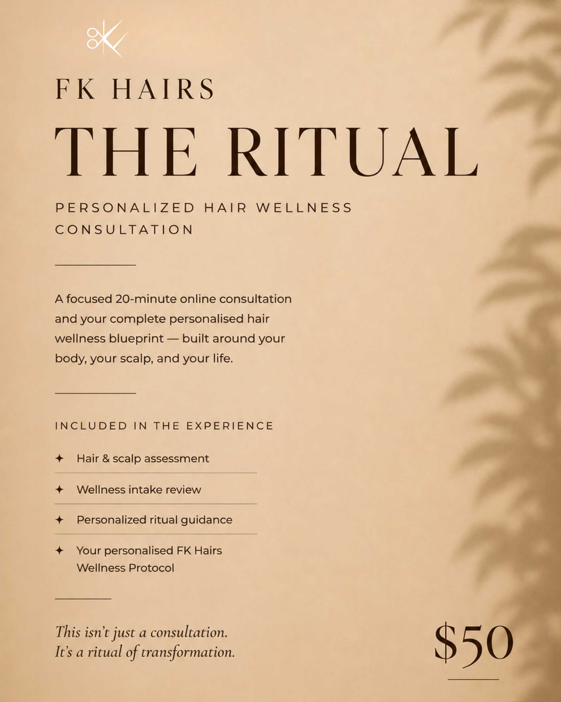 FK Hairs Ritual — The Ritual. A focused 20-minute personalized hair and scalp wellness consultation and complete FK Hairs Wellness Protocol. Built around your body, your scalp, and your life. $50.